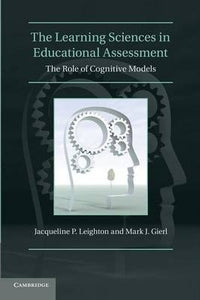 The Learning Sciences in Educational Assessment: The Role of Cognitive Models by Leighton, Jacqueline P.