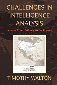 Challenges in Intelligence Analysis: Lessons from 1300 BCE to the Present by Walton, Timothy