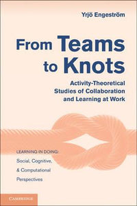 From Teams to Knots: Activity-Theoretical Studies of Collaboration and Learning at Work by Engestroem, Yrjoe