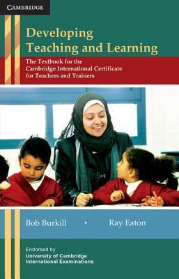 Developing Teaching and Learning: The Textbook for the Cambridge International Certificate for Teachers and Trainers by Burkill, Bob