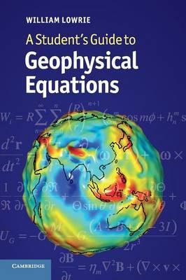 A STUDENT'S GUIDE TO GEOPHYSICAL EQUATIONS by Lowrie, William