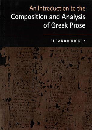 An Introduction to the Composition and Analysis of Greek Prose by Dickey, Eleanor