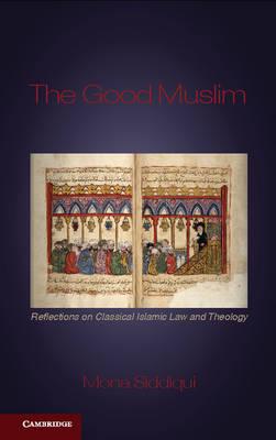 The Good Muslim: Reflections on Classical Islamic Law and Theology by Siddiqui, Mona