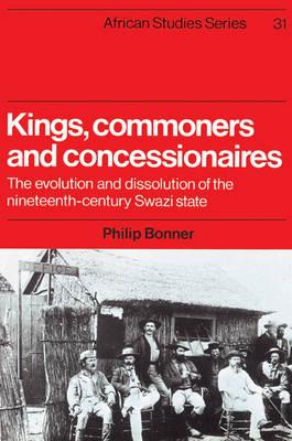 Kings, Commoners and Concessionaires : The Evolution and Dissolution of the Nineteenth-Century Swazi State by  Bonner, Philip