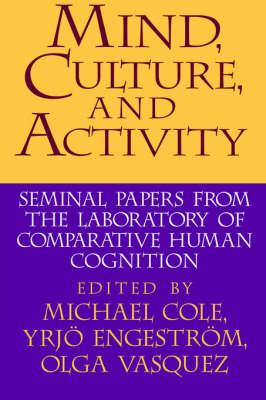 Mind, Culture, and Activity : Seminal Papers from the Laboratory of Comparative Human Cognition edited by Michael Cole, Yrjo Engestrom and Olga Vasquez