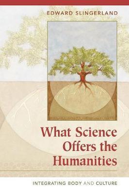What Science Offers the Humanities: Integrating Body and Culture    by Edward Slingerland