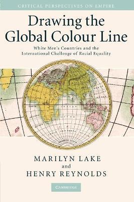 Drawing the Global Colour Line: White Men's Countries and the International Challenge of Racial Equality  by Lake, Marilyn