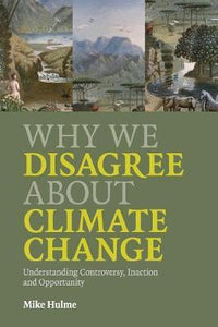 Why We Disagree about Climate Change : Understanding Controversy, Inaction and Opportunity by Hulme, Mike