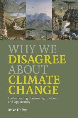 Why We Disagree about Climate Change : Understanding Controversy, Inaction and Opportunity by Hulme, Mike