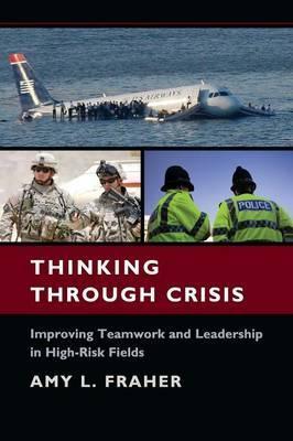 Thinking Through Crisis : Improving Teamwork and Leadership in High-Risk Fields by Fraher, Amy L.