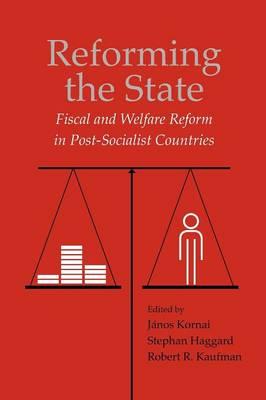 Reforming the State : Fiscal and Welfare Reform in Post-Socialist Countries by Kornai, Janos
