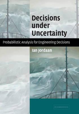Decisions under Uncertainty : Probabilistic Analysis for Engineering Decisions by Jordaan, Ian