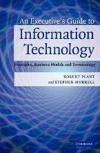 An Executive's Guide to Information Technology : Principles, Business Models, and Terminology by Plant, Robert