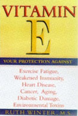 Vitamin E: Your Protection Against Exercise Fatigue, Weakened Immunity, Heart Disease, Canc er, Aging, Diabetic Damage, Environmental by  Ruth Winter