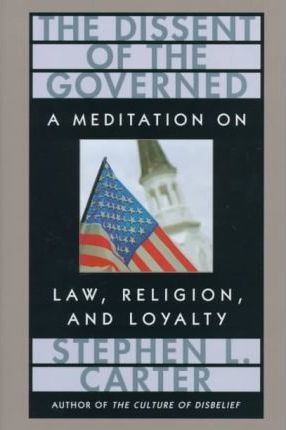 The Dissent of the Governed : Meditation on Law, Religion and Loyality  by Carter, Stephen L.
