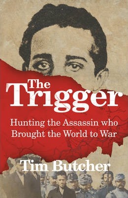 The Trigger : Hunting the Assassin Who Brought the World to War  by Butcher, Tim