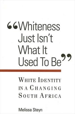 Whiteness Just Isn't What It Used To Be : White Identity in a Changing South Africa by Melissa Steyn