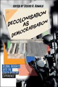 Decolonisation as Democratisation : Global Insights into the South African Experience by Siseko H. Kumalo