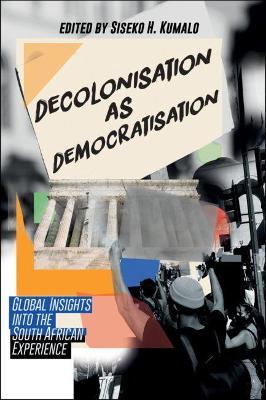 Decolonisation as Democratisation : Global Insights into the South African Experience by Siseko H. Kumalo