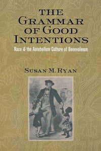 The Grammar of Good Intentions : Race and the Antebellum Culture of Benevolence by Ryan, Susan M.