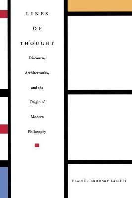 Lines of Thought: Discourse, Architectonics, and the Origin of Modern Philosophy by Lacour, Claudia Brodsky