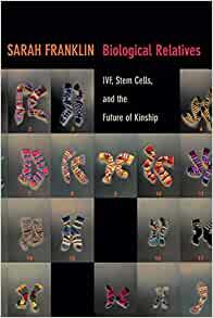 Biological Relatives: IVF, Stem Cells, and the Future of Kinship by Franklin, Sarah