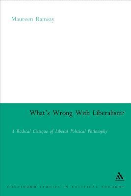 What's Wrong With Liberalism? : A Radical Critique of Liberal Philosophy by Maureen Ramsay
