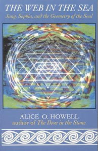 The Web in the Sea : Jung, Sophia, and the Geometry of the Soul By Alice O. Howell