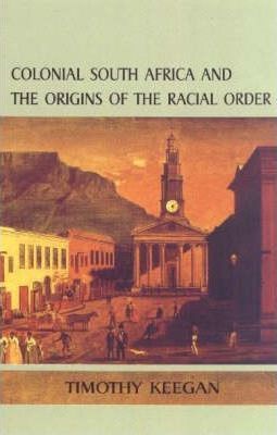 Colonial South Africa and the Origins of the Racial Order by Keegan, Timothy J.