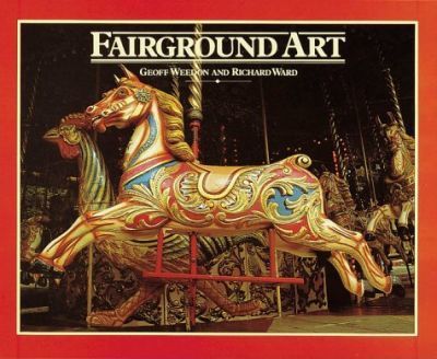 Fairground Art : The Art Forms of Travelling Fairs, Carousels, and Carnival Midways by  Geoff Weedon, Richard Ward