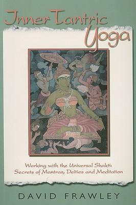 Inner Tantric Yoga : Working with the Universal Shakti: Secrets of Mantras, Deities and Meditation By David Frawley