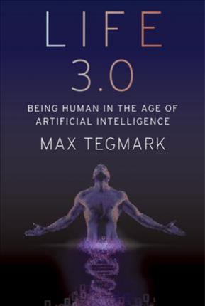 Life 3.0 : Being Human in the Age of Artificial Intelligence by Max Tegmark