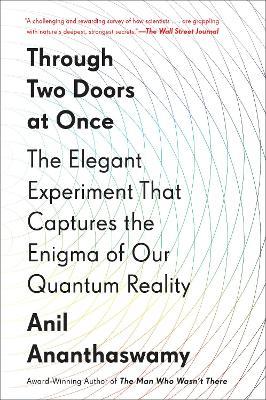 THROUGH TWO DOORS AT ONCE: THE ELEGANT EXPERIMENT THAT CAPTURES THE ENIGMA OF OUR QUANTUM REALITY by Ananthaswamy, Anil