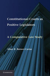 Constitutional Courts as Positive Legislators: A Comparative Law Study by Brewer-Carias, Allan R.