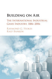 Building on Air : The International Industrial Gases Industry, 1886-2006 by Stokes, Raymond G.