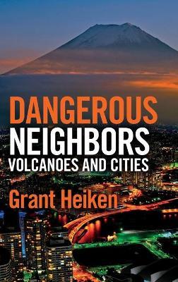 Dangerous Neighbors: Volcanoes and Cities by Heiken, Grant