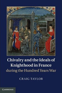 Chivalry and the Ideals of Knighthood in France During the Hundred Years War by Taylor, Craig