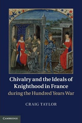 Chivalry and the Ideals of Knighthood in France During the Hundred Years War by Taylor, Craig