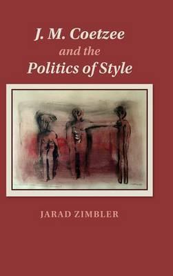 J. M. Coetzee and the Politics of Style by Zimbler, Jarad
