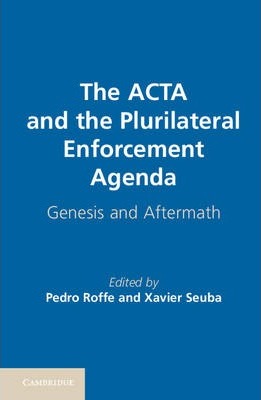 The ACTA and the Plurilateral Enforcement Agenda: Genesis and Aftermath by Roffe, Pedro