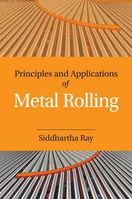 Principles and Applications of Metal Rolling by Ray, Siddhartha