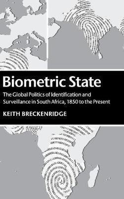 Biometric State : The Global Politics of Identification and Surveillance in South Africa, 1850 to the Present