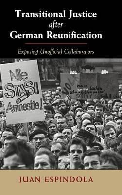 Transitional Justice after German Reunification : Exposing Unofficial Collaborators by Espindola, Juan