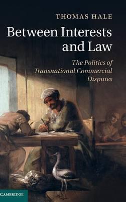 Between Interests and Law: The Politics of Transnational Commercial Disputes by Hale, Thomas