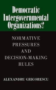 Democratic Intergovernmental Organizations? : Normative Pressures and Decision-Making Rules  by Grigorescu, Alexandru