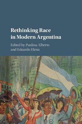 Rethinking Race in Modern Argentina by Alberto, Paulina