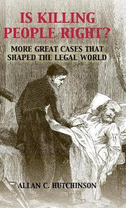 Is Killing People Right?: More Great Cases that Shaped the Legal World by Hutchinson, Allan C.
