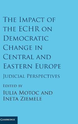 The Impact of the ECHR on Democratic Change in Central and Eastern Europe by Motoc, Iulia