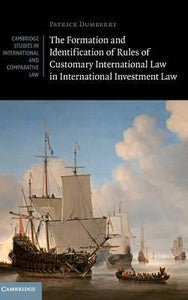 The Formation and Identification of Rules of Customary International Law in International Investment Law by Dumberry, Patrick