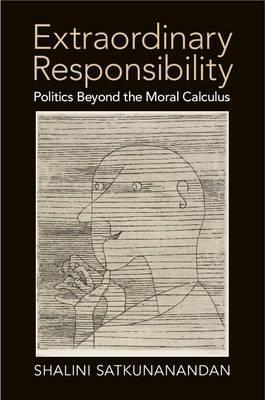 Extraordinary Responsibility: Politics beyond the Moral Calculus by Satkunanandan, Shalini